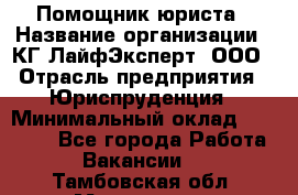 Помощник юриста › Название организации ­ КГ ЛайфЭксперт, ООО › Отрасль предприятия ­ Юриспруденция › Минимальный оклад ­ 45 000 - Все города Работа » Вакансии   . Тамбовская обл.,Моршанск г.